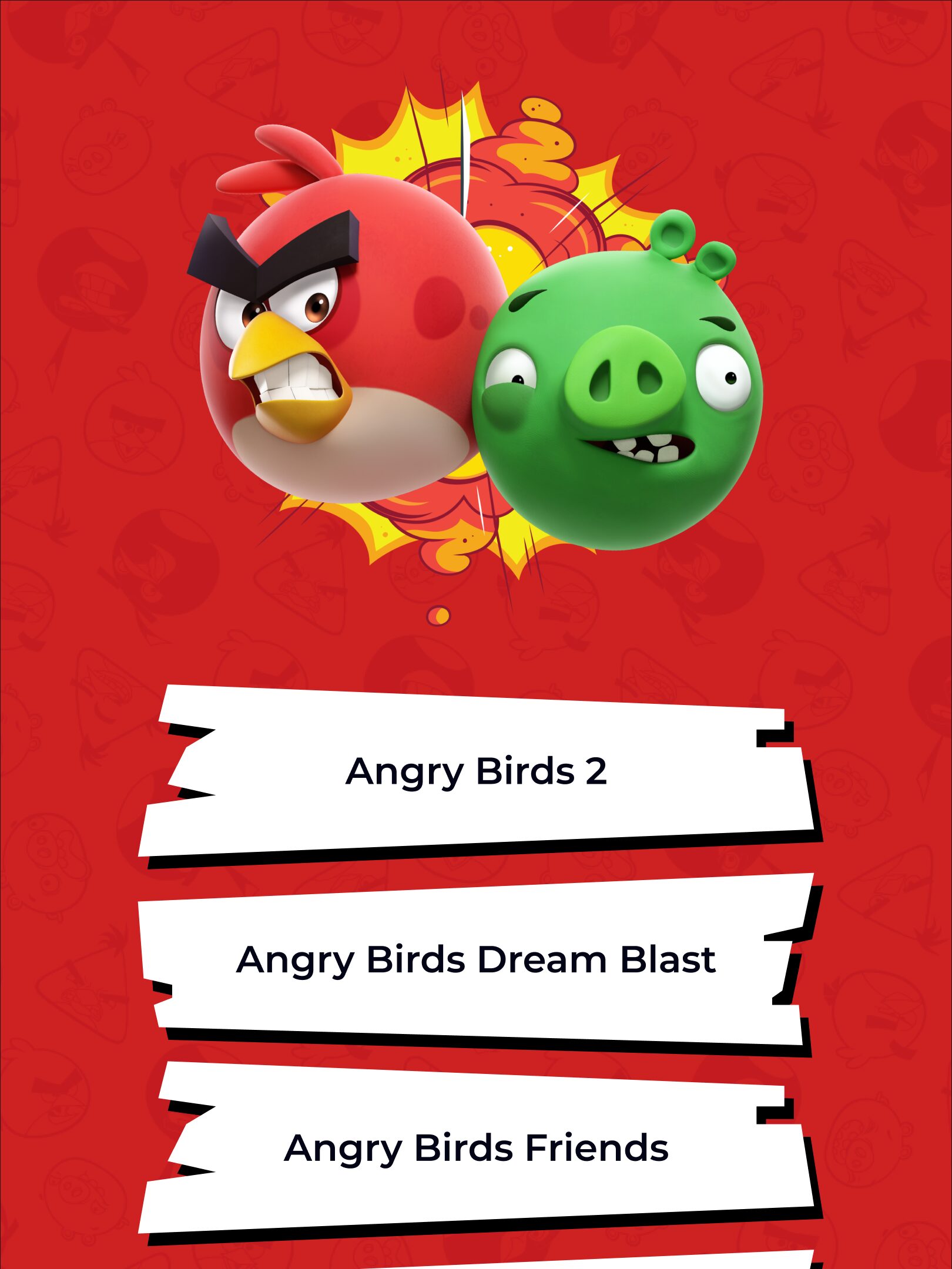 Punaisella taustalla näkyvä Angry Birds -kuvitus: vihaisen punaisen linnun ja vihreän possun kasvot keskellä, alla kolme repäistyltä näyttävää valkoista laatikkoa, joissa lukee "Angry Birds 2", "Angry Birds Dream Blast" ja "Angry Birds Friends".